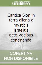 Cantica Sion in terra aliena a mysticis israelitis octo vocibus concinenda libro