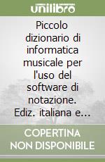 Piccolo dizionario di informatica musicale per l'uso del software di notazione. Ediz. italiana e inglese