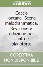 Caccia lontana. Scena melodrammatica. Revisione e riduzione per canto e pianoforte