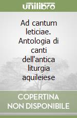 Ad cantum leticiae. Antologia di canti dell'antica liturgia aquileiese libro