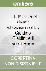 ... E Massenet disse: «Bravissimo!!». Gialdino Gialdini e il suo tempo libro