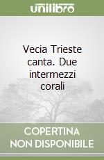 Vecia Trieste canta. Due intermezzi corali libro