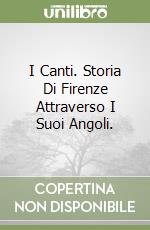 I Canti. Storia Di Firenze Attraverso I Suoi Angoli. libro