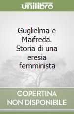 Guglielma e Maifreda. Storia di una eresia femminista libro