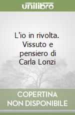 L'io in rivolta. Vissuto e pensiero di Carla Lonzi libro