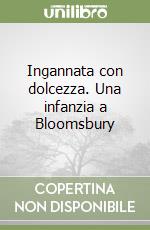 Ingannata con dolcezza. Una infanzia a Bloomsbury libro