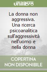 La donna non aggressiva. Una ricerca psicoanalitica sull'aggressività nell'uomo e nella donna libro