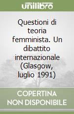 Questioni di teoria femminista. Un dibattito internazionale (Glasgow, luglio 1991) libro