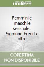 Femminile maschile sessuale. Sigmund Freud e oltre libro