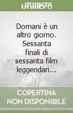 Domani è un altro giorno. Sessanta finali di sessanta film leggendari... libro