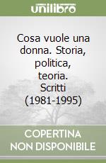 Cosa vuole una donna. Storia, politica, teoria. Scritti (1981-1995) libro