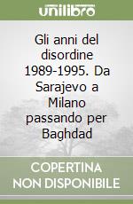 Gli anni del disordine 1989-1995. Da Sarajevo a Milano passando per Baghdad libro