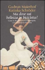 Ma dove vai bellezza in bicicletta? Come le donne, temerarie e intrepide, conquistarono la bicicletta libro