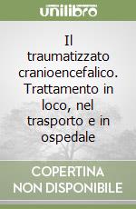 Il traumatizzato cranioencefalico. Trattamento in loco, nel trasporto e in ospedale libro