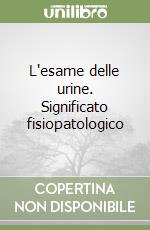 L'esame delle urine. Significato fisiopatologico