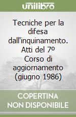 Tecniche per la difesa dall'inquinamento. Atti del 7º Corso di aggiornamento (giugno 1986) libro