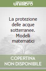 La protezione delle acque sotterranee. Modelli matematici libro