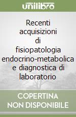 Recenti acquisizioni di fisiopatologia endocrino-metabolica e diagnostica di laboratorio libro