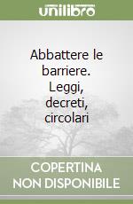 Abbattere le barriere. Leggi, decreti, circolari libro