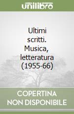 Ultimi scritti. Musica, letteratura (1955-66) libro