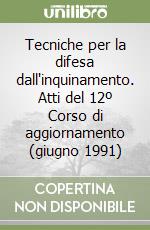 Tecniche per la difesa dall'inquinamento. Atti del 12º Corso di aggiornamento (giugno 1991) libro