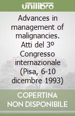 Advances in management of malignancies. Atti del 3º Congresso internazionale (Pisa, 6-10 dicembre 1993) libro