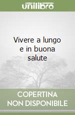 Vivere a lungo e in buona salute libro