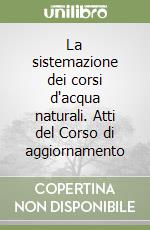 La sistemazione dei corsi d'acqua naturali. Atti del Corso di aggiornamento libro