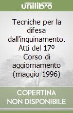 Tecniche per la difesa dall'inquinamento. Atti del 17º Corso di aggiornamento (maggio 1996) libro