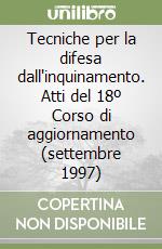 Tecniche per la difesa dall'inquinamento. Atti del 18º Corso di aggiornamento (settembre 1997) libro