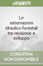 Le sistemazioni idraulico-forestali tra revisione e sviluppo libro