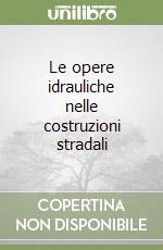 Le opere idrauliche nelle costruzioni stradali libro