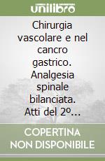 Chirurgia vascolare e nel cancro gastrico. Analgesia spinale bilanciata. Atti del 2º Congresso delle sezioni sicula e calabra di chirurgia libro