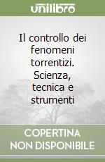 Il controllo dei fenomeni torrentizi. Scienza, tecnica e strumenti libro