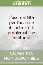 L'uso del GIS per l'analisi e il controllo di problematiche territoriali libro