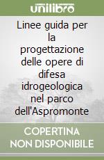 Linee guida per la progettazione delle opere di difesa idrogeologica nel parco dell'Aspromonte libro