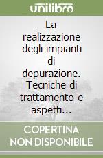 La realizzazione degli impianti di depurazione. Tecniche di trattamento e aspetti legislativi libro