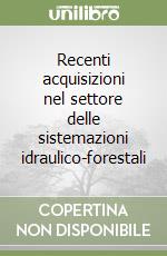 Recenti acquisizioni nel settore delle sistemazioni idraulico-forestali libro