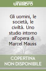 Gli uomini, le società, le civiltà. Uno studio intorno all'opera di Marcel Mauss libro