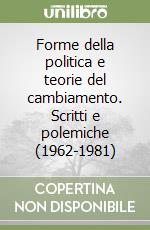 Forme della politica e teorie del cambiamento. Scritti e polemiche (1962-1981) libro