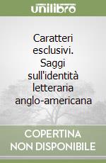 Caratteri esclusivi. Saggi sull'identità letteraria anglo-americana libro