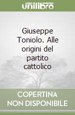 Giuseppe Toniolo. Alle origini del partito cattolico libro