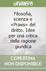 Filosofia, scienza e «Praxis» del diritto. Idee per una critica della ragione giuridica libro