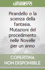 Pirandello o la scienza della fantasia. Mutazioni del procedimento nelle Novelle per un anno