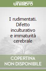 I rudimentati. Difetto inculturativo e immaturità cerebrale