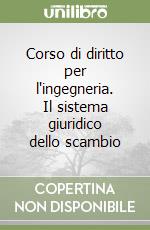 Corso di diritto per l'ingegneria. Il sistema giuridico dello scambio libro