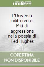 L'Universo indifferente. Miti di aggressione nella poesia di Ted Hughes libro