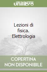 Lezioni di fisica. Elettrologia libro