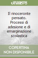 Il rinoceronte pensato. Processi di adesione e di emarginazione scolastica libro