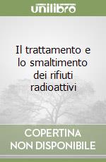 Il trattamento e lo smaltimento dei rifiuti radioattivi libro